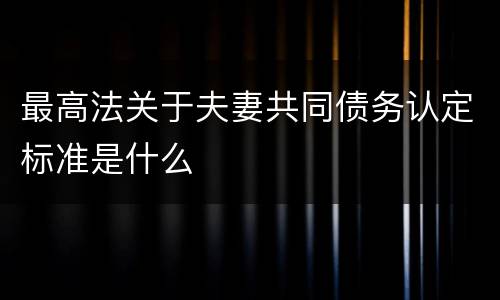 最高法关于夫妻共同债务认定标准是什么