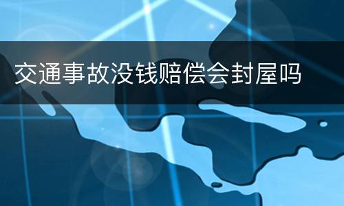 交通事故没钱赔偿会封屋吗