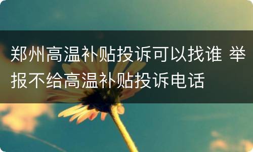 郑州高温补贴投诉可以找谁 举报不给高温补贴投诉电话