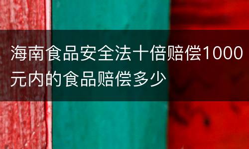 海南食品安全法十倍赔偿1000元内的食品赔偿多少