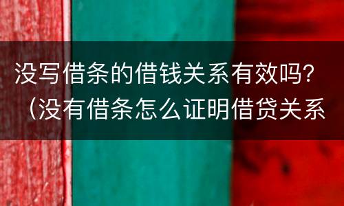 没写借条的借钱关系有效吗？（没有借条怎么证明借贷关系）