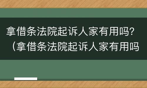 拿借条法院起诉人家有用吗？（拿借条法院起诉人家有用吗）
