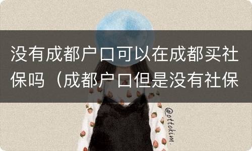 没有成都户口可以在成都买社保吗（成都户口但是没有社保）