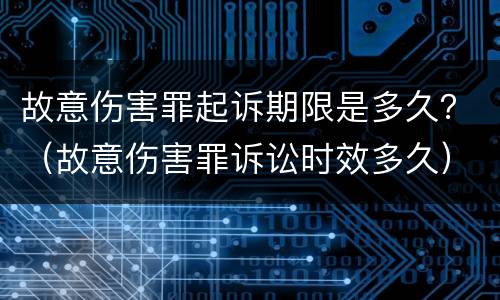 故意伤害罪起诉期限是多久？（故意伤害罪诉讼时效多久）