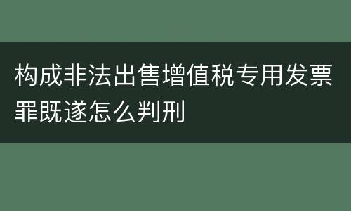 构成非法出售增值税专用发票罪既遂怎么判刑