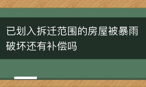 已划入拆迁范围的房屋被暴雨破坏还有补偿吗