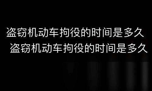 盗窃机动车拘役的时间是多久 盗窃机动车拘役的时间是多久啊