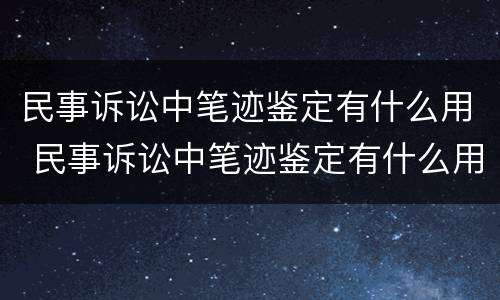 民事诉讼中笔迹鉴定有什么用 民事诉讼中笔迹鉴定有什么用处