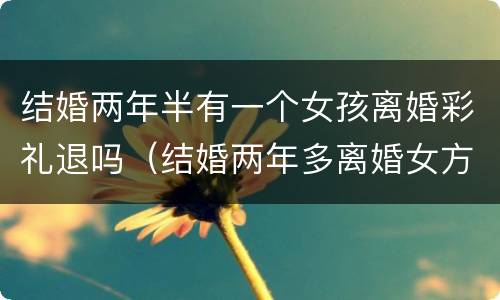 结婚两年半有一个女孩离婚彩礼退吗（结婚两年多离婚女方退彩礼吗）