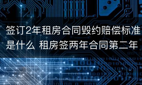 签订2年租房合同毁约赔偿标准是什么 租房签两年合同第二年可以涨价么