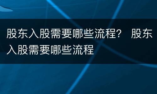 股东入股需要哪些流程？ 股东入股需要哪些流程