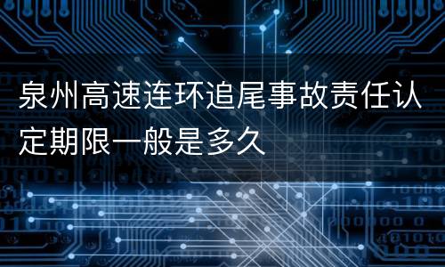 泉州高速连环追尾事故责任认定期限一般是多久