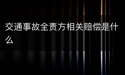 交通事故全责方相关赔偿是什么