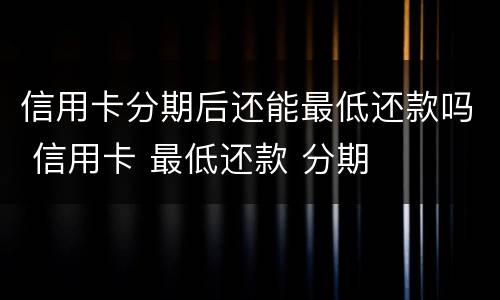 信用卡分期后还能最低还款吗 信用卡 最低还款 分期