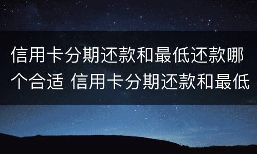 信用卡分期还款和最低还款哪个合适 信用卡分期还款和最低还款哪个合适一点