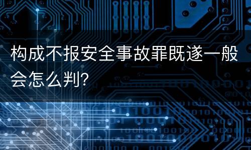 构成不报安全事故罪既遂一般会怎么判？