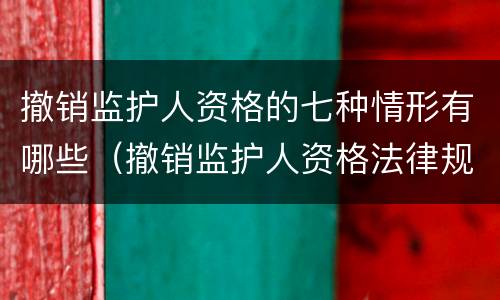 撤销监护人资格的七种情形有哪些（撤销监护人资格法律规定）