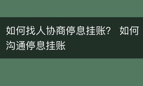 如何找人协商停息挂账？ 如何沟通停息挂账
