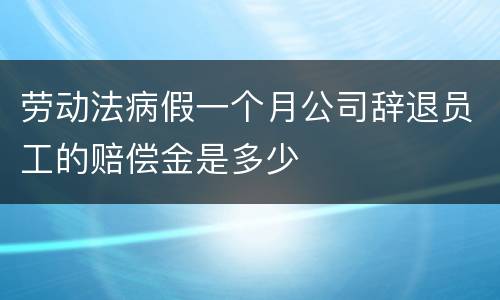 劳动法病假一个月公司辞退员工的赔偿金是多少