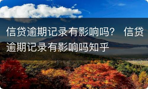 信贷逾期记录有影响吗？ 信贷逾期记录有影响吗知乎