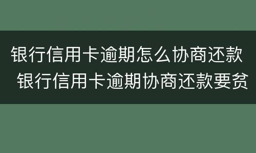银行信用卡逾期怎么协商还款 银行信用卡逾期协商还款要贫困证明有什么用