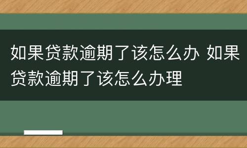 如果贷款逾期了该怎么办 如果贷款逾期了该怎么办理