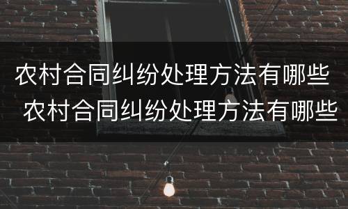 农村合同纠纷处理方法有哪些 农村合同纠纷处理方法有哪些案例