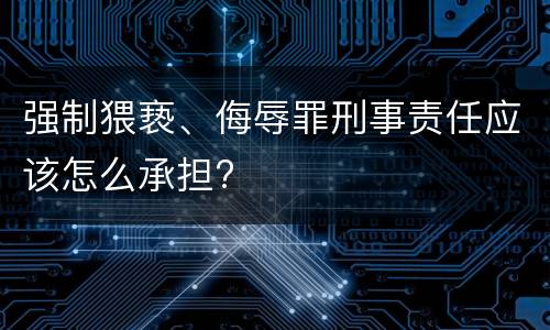 强制猥亵、侮辱罪刑事责任应该怎么承担?
