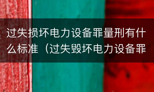 过失损坏电力设备罪量刑有什么标准（过失毁坏电力设备罪）