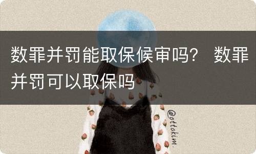 数罪并罚能取保候审吗？ 数罪并罚可以取保吗