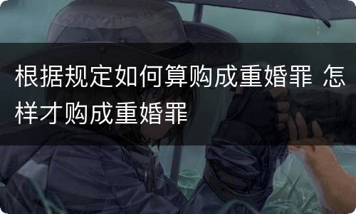 根据规定如何算购成重婚罪 怎样才购成重婚罪