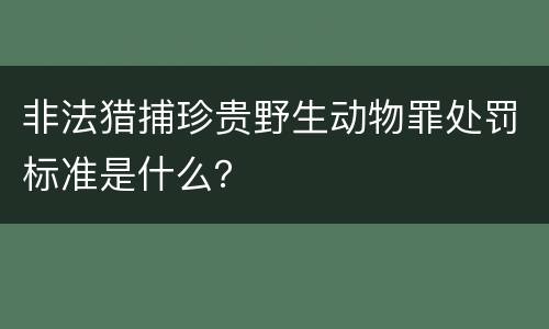非法猎捕珍贵野生动物罪处罚标准是什么？