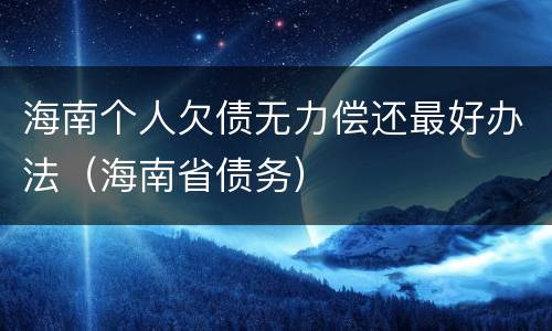 海南个人欠债无力偿还最好办法（海南省债务）