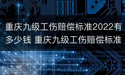 重庆九级工伤赔偿标准2022有多少钱 重庆九级工伤赔偿标准2022有多少钱一天