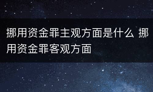 挪用资金罪主观方面是什么 挪用资金罪客观方面