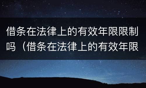 借条在法律上的有效年限限制吗（借条在法律上的有效年限限制吗合法吗）