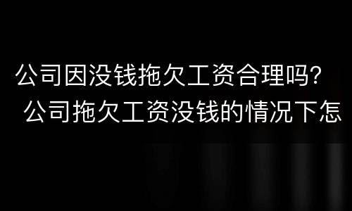 公司因没钱拖欠工资合理吗？ 公司拖欠工资没钱的情况下怎么还