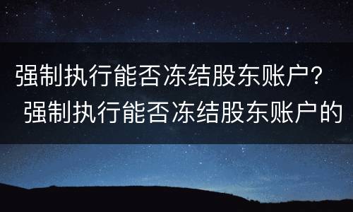 强制执行能否冻结股东账户？ 强制执行能否冻结股东账户的钱