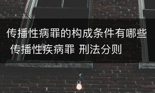 传播性病罪的构成条件有哪些 传播性疾病罪 刑法分则