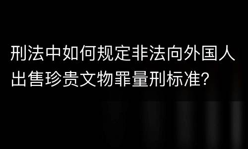 刑法中如何规定非法向外国人出售珍贵文物罪量刑标准？