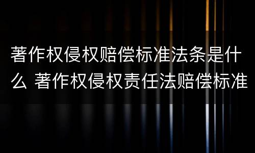 著作权侵权赔偿标准法条是什么 著作权侵权责任法赔偿标准