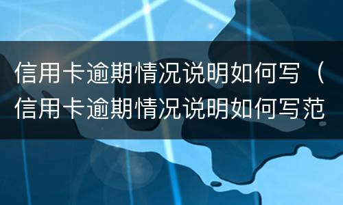 信用卡逾期情况说明如何写（信用卡逾期情况说明如何写范文）