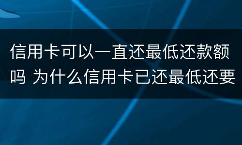 信用卡可以一直还最低还款额吗 为什么信用卡已还最低还要继续还?