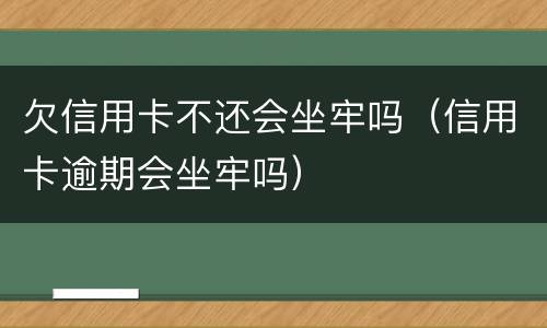 欠信用卡不还会坐牢吗（信用卡逾期会坐牢吗）