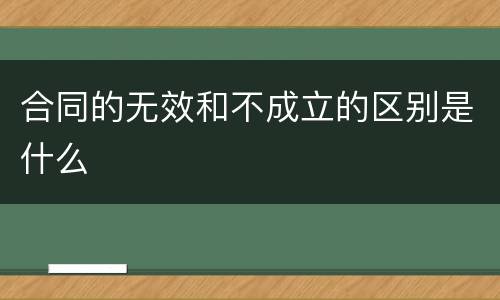 合同的无效和不成立的区别是什么