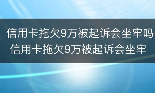 信用卡拖欠9万被起诉会坐牢吗 信用卡拖欠9万被起诉会坐牢吗多少钱