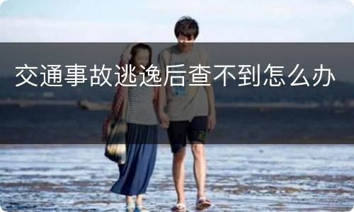 交通事故逃逸后查不到怎么办