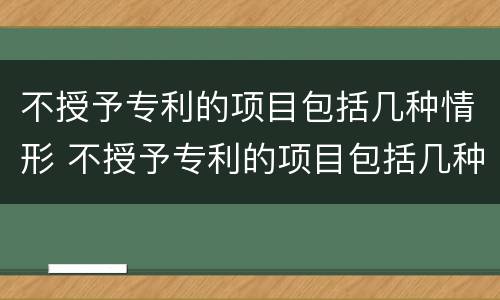 不授予专利的项目包括几种情形 不授予专利的项目包括几种情形吗