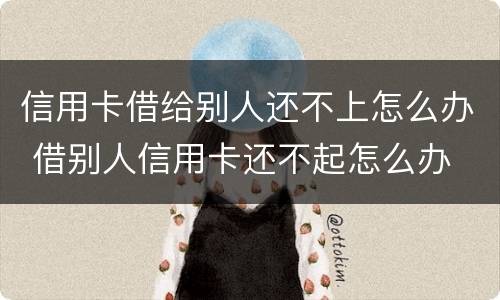 信用卡借给别人还不上怎么办 借别人信用卡还不起怎么办