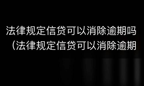 法律规定信贷可以消除逾期吗（法律规定信贷可以消除逾期吗）